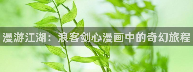 如何下载漫画屋：漫游江湖：浪客剑心漫画中的奇幻旅程